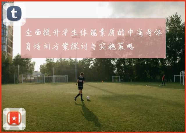 全面提升学生体能素质的中高考体育培训方案探讨与实施策略