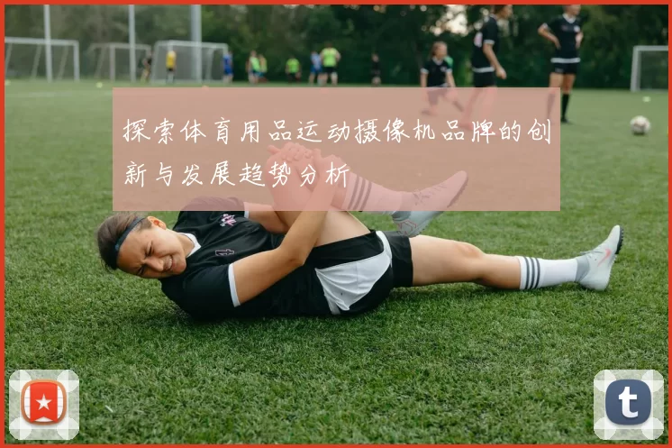 探索体育用品运动摄像机品牌的创新与发展趋势分析