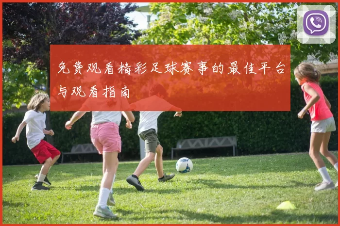 免费观看精彩足球赛事的最佳平台与观看指南